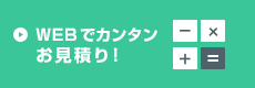 WEBでカンタンお見積り！
